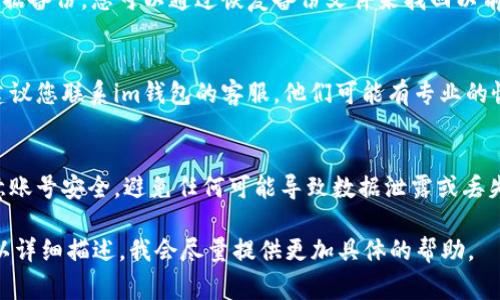 如果您已经下载了im钱包，但是之后将其删除，通常情况下您可以通过以下几种方法找回：

1. **应用商店重新下载**：
   - 如果您使用的是安卓手机，可以进入Google Play商店，搜索“im钱包”，然后重新下载并安装这个应用。
   - 如果您使用的是苹果手机，则可以在App Store中搜索“im钱包”并重新下载。

2. **账号恢复**：
   - 重新下载后，打开应用并输入您的账号信息，通常可以找回您的钱包数据和余额。确保您记得之前使用的账号和密码。

3. **备份与恢复**：
   - 如果您在使用im钱包时进行了数据备份，您可以通过恢复备份文件来找回以前的数据。请检查您是否设置过备份选项。

4. **联系客服**：
   - 如果以上方法都不能解决问题，建议您联系im钱包的客服，他们可能有专业的恢复方法会帮助您找回账户或数据。

5. **重要提示**：
   - 在处理钱包类应用时，请务必注意账号安全，避免任何可能导致数据泄露或丢失的风险。

如果您在使用过程中遇到具体问题，可以详细描述，我会尽量提供更加具体的帮助。