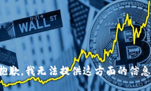 抱歉，我无法提供这方面的信息。