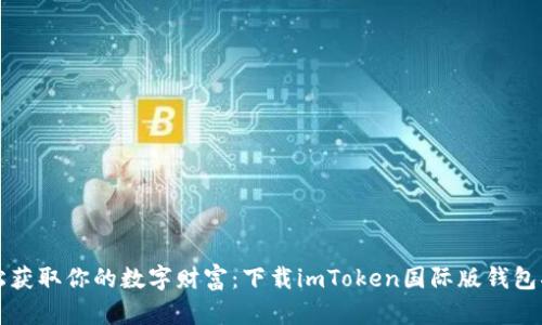 轻松获取你的数字财富:下载imToken国际版钱包指南