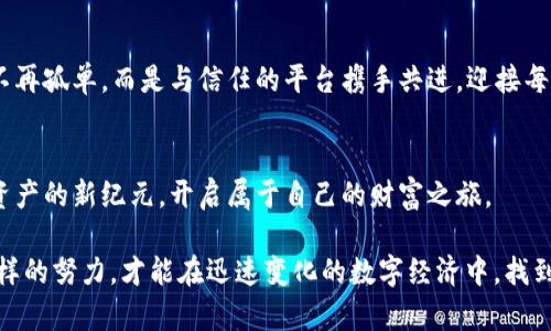 imToken钱包与OKEx的完美结合：数字资产管理新境界
imToken, OKEx, 数字资产/guanjianci

引言：数字经济时代的资产掌控
在这片数字经济的浪潮中，各种金融工具如雨后春笋般涌现，给普通用户带来了前所未有的机遇与挑战。imToken钱包，作为一个易于使用的数字资产钱包，帮助用户在这个虚拟世界中稳稳把握住自己的财富。而OKEx，作为全球领先的数字资产交易平台，提供了众多的交易对和优质的服务。当这两者相遇，会发生怎样的化学反应呢？

imToken钱包：数字资产世界中的守护者
想象一下，在清晨的阳光照耀下，你手中握着的一款智能手机，轻轻一点，便能进入一个多彩的数字资产世界。imToken钱包就像那扇锁住财富与安全的窗户，它以直观的界面、强大的管理功能和顶尖的安全性面向用户。无论是比特币、以太坊，还是各种山寨币，你都可以通过imToken钱包轻松管理。而它的多链支持功能更是让人惊艳，用户可以在多个区块链之间自由穿行，体验到流畅的交易体验。

OKEx：数字交易的广阔市场
接下来，我们走进OKEx，这个如同繁花似锦的市场，向我们展示着各类数字资产的繁荣生态。在这里，用户能找到丰富的交易对，进行法币和数字货币的交易，或是利用杠杆进行资产增值。这种多元化的选择，犹如一场美食品鉴会，让每位参与者都能找到最适合自己的投资味道。更吸引人的是，OKEx还提供了诸如期货、期权等多种衍生品，满足了不同风险偏好的投资者。

imToken与OKEx的互补性
当imToken钱包与OKEx相结合，便如同快速行驶的火车与稳定的铁路系统，两者的配合可以让用户的投资旅程更加顺畅。用户可以先在imToken钱包中安全地存储自己的数字资产，然后在需要进行交易时，快速连接到OKEx进行即时交易。为了实现这一无缝对接，imToken采用了API接口的设计，使用户能够在不离开钱包的情况下，完成交易的过程。这种高效便捷的体验，无疑为用户的数字货币管理开辟了新的可能性。

安全性：数字资产的守护天使
在数字资产的海洋中，安全性是每个用户心中的一块巨石。imToken钱包通过多重加密技术、私钥存储机制以及人性化的备份方案，为用户的资产筑起了坚固的防线。与此同时，OKEx也在安全性上不断加码，采用冷钱包、热钱包的分离存储以及双重身份验证等措施，大大降低了用户在交易过程中的风险。如此强力的安全保障，令用户的资产如同晨雾中的老桥，静稳而安宁。

用户体验：以人为本的设计
imToken钱包的设计风格，操作流程清晰易懂，可以让初学者在短时间内迅速上手。而OKEx的使用界面也经过反复打磨，用户可以快速找到所需的信息与功能。为了让交易更加顺畅，OKEx还提供了丰富的教程与客服支持，确保每一位用户都能在交易中游刃有余。这样的关怀，犹如春风化雨，让人倍感温暖。

案例分享：成功投资者的故事
在众多的成功投资者中，来自北京的李明（化名）便是一个典型的例子。他通过imToken钱包把自己的资产分散在多个币种中，保持流动性的同时降低风险。当他得知OKEx即将上线新的项目时，迅速进行了市场分析契机，利用OKEx的交易对迅速执行买入策略，最终获得可观的收益。李明的故事不仅值得称道，更向我们展示了合理利用imToken和OKEx的投资哲学。

未来展望：数字资产的无限可能性
随着区块链技术的不断进步，数字资产的未来充满机遇与挑战。imToken钱包与OKEx将继续深化合作，力求为用户提供更加全面、便捷的资产管理体验。在这条数字化的道路上，用户们将不再孤单，而是与信任的平台携手共进，迎接每一个崭新的晨曦。

结论：迈向数字资产新时代
imToken钱包与OKEx的结合，不仅是技术的融合，更是用户体验的提升。在这个瞬息万变的数字世界中，选择合适的工具与平台，是每位投资者不可或缺的智慧。让我们一起迈向这个数字资产的新纪元，开启属于自己的财富之旅。

在最后，提醒每位数字资产的投资者，无论您的资产规模如何，在这个市场中，持续学习与调整策略始终是成功的关键。让我们用行动去迎接未来的挑战，创造属于自己的辉煌。只有通过这样的努力，才能在迅速变化的数字经济中，找到长久的立足之地。