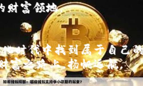探寻虚拟币单位U的奥秘：投资者必知的数字货币新趋势

虚拟币, 数字货币, 投资趋势/guanjianci

引言：数字世界的新星
当晨曦透过城市的高楼大厦，照耀在这片数字化的海洋上，虚拟币单位U悄然无声地成为无数投资者瞩目的焦点。像是一颗璀璨的明星，它在区块链的天空中闪烁着诱人的光芒，吸引着无数目光。这一新兴的数字货币象征着未来的财富与机遇，但背后却隐藏着复杂的知识与规则。我们将深入探讨虚拟币单位U的起源、现状与未来发展，助您在这一领域中获取更深的理解与洞察。

虚拟币U的起源：从概念到实践
在探讨虚拟币单位U之前，我们需要先回到它的根源。虚拟货币的概念可以追溯到比特币的诞生，那是一个崭新的时代，一个关于去中心化与自由交易的美好愿景。比特币就像是一条翻滚的河流，带着技术的激流冲击着传统金融的堤岸。
随着比特币的兴起，衍生出许多新的数字货币，其中包括了一些具有单位U的虚拟币。这些虚拟币以U为单位，成为了新的价值衡量标准。U不仅仅是一个简单的币种，它更代表了一种信任、一种新兴技术所带来的未来机会。

数字货币U的价值：数字资产的魅力
想象一下，在这个瞬息万变的世界中，身边的每一分钱似乎都被固定在了某个传统的货币单位上，而虚拟币单位U如同一扇窗，带你领略更广阔的财富世界。虚拟币的价值涵盖了技术、市场情绪与用户信任等多重因素。当技术日新月异，市场趋势不断变化，U的价值也随之波动。
与传统货币相比，虚拟币单位U在交易速度、成本效益上有着显著的优势。在交易的瞬间，您只需轻轻点击几下，便可完成跨国界的资金转移，仿佛时间与空间的界限被无形地打破。想象一下，将资金从繁忙的都市转移至陌生的投资项目，如同晨雾中的老桥，将你与梦想的另一端连接起来。

投资单位U的现状：机遇与挑战
在如今的虚拟货币市场，单位U如同一座灯塔，指引着我们前进的方向。然而，投资虚拟币并非一帆风顺，数字波动如同海浪起伏，充满不确定性。您可能会在某一天看到U价值飙升，下一刻又感受到沉重的下滑。这一过程不仅考验着投资者的胆量与智慧，也在无形中塑造着他们的心态。
现阶段，虚拟册单位U的投资者面临的挑战包括市场监管、技术安全与流动性等问题。想象一下，您正置身于一片广袤的金融沙漠，四周是如潮水般涌来信息的浪潮，只有深思熟虑的策略，才能让您从中获取丰厚的财富。

如何投资虚拟币单位U：实用策略与建议
在这个充满变数的领域中，制定切实可行的投资策略至关重要。首先，您需要了解U的性质与流通市场，掌握上游的动态。市场如同一幅复杂的画卷，只有了解每一笔勾勒，您才能看出整体的轮廓。
其次，保持冷静的头脑。在市场波动时，情绪容易左右判断，保持理性远比一时的冲动更为重要。您可以利用止损单来控制风险，让自己在投资的旅程中平稳前行。如同船长在狂风暴雨中，稳住舵盘，才能安全到达彼岸。

未来的展望：虚拟币单位U将何去何从
站在时光的交汇点上展望未来，虚拟币单位U将如何发展仍是一个引人关注的课题。随着技术的进步与市场的成熟，U的应用场景将不断丰富。从支付手段到智能合约，从供应链管理到社交支付，虚拟币的可能性似乎是无限的。
当然，未来的路途也不会是坦途，可能会面临更多的挑战与机遇。只有不断学习与适应，才能及时把握住潜在收益。想象一下，您就像一位无畏的探险者，勇敢地探索着这片全新的财富领地。

结语：拥抱虚拟币单位U的未来
在这场数字经济的浪潮中，虚拟币单位U是必不可少的角色。它象征着一种新的交易方式，开启了财富获取的新通道。无论您是投资者、开发者，还是普通用户，都能够在这一数字化时代中找到属于自己的位置。
让我们携手共进，拥抱这一变化中的未来。当您在晨曦中凝视那道闪烁的光芒时，您会发现，虚拟币U正是开启新世界的一把金钥匙。只要我们始终心存敬畏与激情，便能在这条财富之路上，扬帆远航。