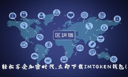 轻松享受加密时代,立即下载IMT0KEN钱包!