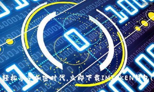 轻松享受加密时代,立即下载IMT0KEN钱包!