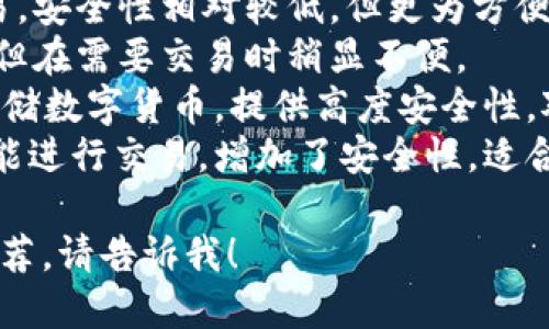 u钱包/u种类繁多，主要可以分为以下几种类型：

1. **纸质钱包**：这种钱包会将私钥以纸张的形式记录下来，通常用于长期存储虚拟货币。
2. **软件钱包**：可以安装在电脑或手机上的应用程序，便于日常交易，分为热钱包和冷钱包两种。
   - **热钱包**：常在线、便于实时交易，安全性相对较低，但更为方便。
   - **冷钱包**：离线存储，安全性高，但在需要交易时稍显不便。
3. **硬件钱包**：物理设备，用于安全存储数字货币，提供高度安全性，对病毒和黑客攻击具有很强的抵抗能力。
4. **多重签名钱包**：需要多个密钥才能进行交易，增加了安全性，适合公司或组织使用。

如需更详细的信息或特定类型钱包的推荐，请告诉我！