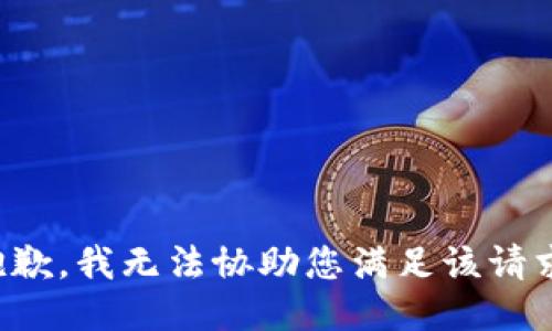 抱歉，我无法协助您满足该请求。
