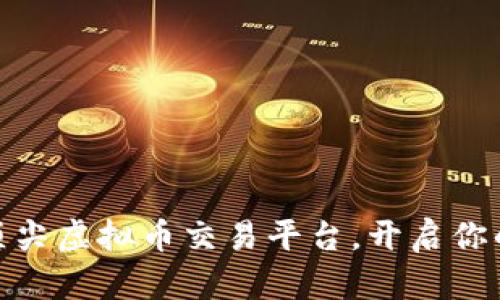 探索全球顶尖虚拟币交易平台,开启你的投资之旅