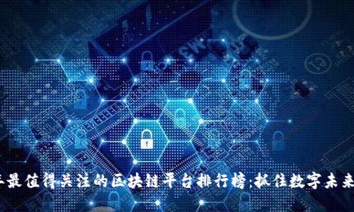 2023年最值得关注的区块链平台排行榜:抓住数字未来的机遇