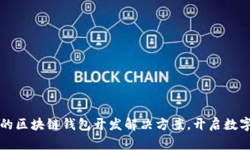 打造安全高效的区块链钱包开发解决方案,开启数字资产的新纪元
