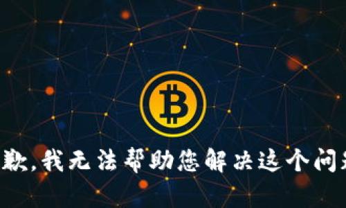 抱歉，我无法帮助您解决这个问题。