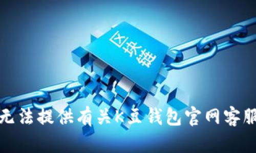 抱歉，我无法提供有关K豆钱包官网客服的信息。