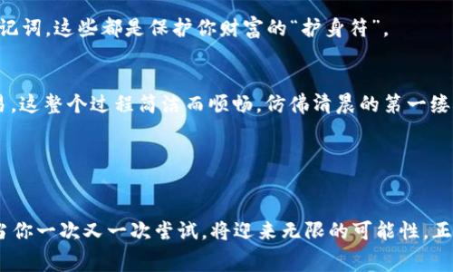 轻松获取：如何通过ImToken数字钱包免费领取你的第一笔虚拟货币/
数字钱包, ImToken, 免费领币/guanjianci

引言：虚拟货币时代的门槛
在这个数字化高速发展的时代，虚拟货币像一颗流星般迅速升起，吸引着无数人的目光。而作为最基础的入口，数字钱包成为了每个初入这个世界的新手必备的工具。纵观众多的数字钱包，ImToken因其高安全性和用户友好的界面，受到了广泛的青睐。更令人兴奋的是，ImToken还不定期开展一些活动，让用户可以轻松免费领取虚拟货币。本文将详细为你揭秘如何通过ImToken数字钱包免费领币，助你迈出踏入这个崭新世界的第一步。

什么是ImToken数字钱包？
想要进入虚拟货币的世界，第一步就是拥有一个安全可靠的数字钱包。ImToken，就像一把开启虚拟资产之门的金钥匙，汇集了多种虚拟货币的存储与交易功能。它不仅具备简单易用的界面，还提供高水平的安全保护。想象一下，在晨雾缭绕的城市中走过一座古老的石桥，而这座桥便是通向财富与可能性的通道。在ImToken，你可以轻松管理自己的数字资产，发送和接收各种主流货币，如以太坊、比特币等。

如何注册ImToken数字钱包？
注册ImToken钱包的过程就像打开一个宝箱，简单、快速而又充满期待。首先，前往ImToken的官方网站或在应用商店中搜索“ImToken”，下载安装后打开应用。你会被引导到一个干净简洁的界面，像是在翻阅一本未曾阅读的书籍。选择“创建钱包”，系统会提示你设置一组强密码和备份助记词。在设置过程中，请务必记录下助记词并妥善保管，这就像你在老桥上拴下的一根绳索，确保你在迷雾中找到回家的路。

如何利用ImToken免费领取虚拟货币？
在注册完成后，接下来就是挖掘ImToken的“宝藏”了。许多用户可能不知晓，ImToken定期推出的活动让大家可以轻松获取免费的虚拟货币。这些活动通常包括邀请好友、完成指定任务或参与平台推广等。想象自己在一个充满惊喜的嘉年华，满心期待每一个转角可能带来的惊喜。

首先，你可以通过邀请好友的方式参与活动。ImToken会为用户提供一段独特的邀请链接，分享给你的朋友。每当有人通过你的链接注册并使用钱包时，不仅你的朋友会获得奖励，你也能获得一定的虚拟货币奖励。这种双赢的局面，就像晨雾中的草坪在阳光下闪烁着露珠般美妙。

其次，ImToken还会定期举行一些奖励活动，例如，完成任务后可领取到系统指定的虚拟货币。这些任务可能涉及使用某项功能或参与某个社区活动。当你成功完成了这些任务，就仿佛打破了晨雾，迎来了光明的前景。

如何安全管理你的虚拟资产？
一旦你成功领取了虚拟货币，那么下一个问题就是如何管理这些宝贵的资产了。在这方面，ImToken可谓是如同一座坚固的堡垒，提供了多重安全防护措施。首先，你的资产是存储在区块链上的，具有不可篡改的特性。这就像是一座历经岁月洗礼的古老塔楼，坚固而持久，不易受到侵扰。

其次，ImToken官方不断更新安全策略，确保用户的信息和资产安全。例如，使用生物识别解锁以及交易确认提醒，都是为了让你的资产如同宝石一般安全珍贵。确保你定期更换密码，并定期备份助记词，这些都是保护你财富的“护身符”。

如何在ImToken上进行交易？
在ImToken上进行交易就像在宽阔的海洋中航行，既充满挑战又能看到辽阔的未来。在App首页，你会看到“交易”专区，点击进入后，你可以选择自己想要购买或出售的虚拟货币。输入金额，确认交易，这整个过程简洁而顺畅，仿佛清晨的第一缕阳光照亮了你前行的道路。

需要注意的是，在进行交易前，请务必仔细确认对方地址和金额。由于虚拟货币的特性，一旦操作失误，将无法追回，这将是一次痛苦的教训，就像一棵曾经繁茂的树木，在风中折断了一样。

最后的思考：拥抱虚拟货币的未来
无论你是对虚拟货币充满好奇还是已经深耕其中，ImToken都为你提供了一个便捷、安全的选择。在这个充满机遇的时代，抓住每一个可以免费领币的机会，就如同在晨雾中寻找那颗闪耀的露珠。当你一次又一次尝试，将迎来无限的可能性。正如大海的深处藏着无数珍宝，只等待着有心人去发现。不要犹豫，快来加入ImToken的行列，开始你的数字财富之旅吧！