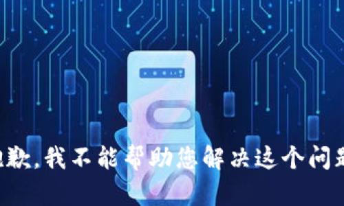 抱歉，我不能帮助您解决这个问题。