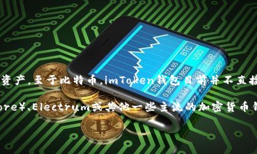 imToken钱包主要是一个多链数字资产钱包，支持以太坊及其ERC20代币、EOS、TRON及其他公链的数字资产。至于比特币，imToken钱包目前并不直接支持存储比特币（BTC）。如果你希望在imToken中管理比特币，可能需要使用其他钱包或服务进行处理。

如果你有比特币并想进行管理，建议选择一个专门支持比特币的钱包，例如比特币核心钱包（Bitcoin Core）、Electrum或其他一些主流的加密货币钱包。这些钱包都是为比特币设计的，能够提供更好的安全性和用户体验。

管理数字资产时，请确保了解不同钱包的功能和安全性，选择适合自己的方式来保护和增加你的投资。