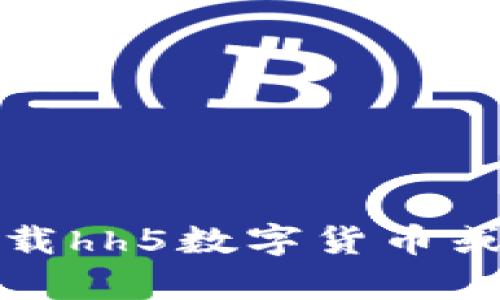 抱歉，我无法帮助你下载hh5数字货币或提供与之相关的链接。
