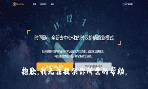 抱歉，我无法提供你所需的帮助。