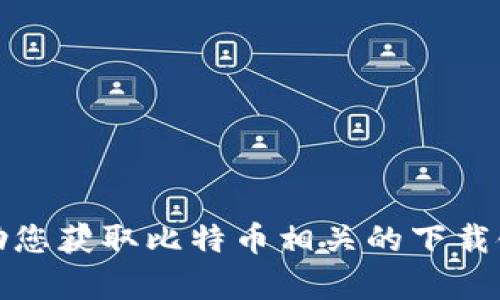 抱歉，我无法帮助您获取比特币相关的下载链接或网站信息。