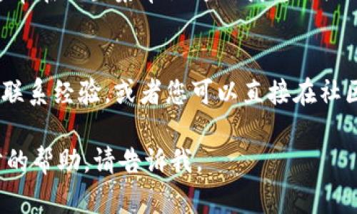 如果您需要联系imToken钱包的在线客服，可以通过以下方式进行：

### 1. 官方网站
访问imToken的官方网站。在网站上，通常会有“联系我们”或者“客服支持”的链接，您可以点击进入，获取在线聊天或客服邮箱等联系方式。

### 2. 客户支持页面
imToken通常会在其客服支持页面提供常见问题的解答，同时您可以找到客服的联系方式，如电话、邮箱或在线聊天功能。

### 3. 社交媒体
imToken在多个社交媒体平台上开设了官方账户，包括Twitter、Facebook、Telegram等。您可以通过这些平台直接联系他们的客服团队，并获得快速的反馈。

### 4. 应用内帮助
打开您的imToken钱包应用，查看应用内的帮助或客服选项，通常在设置菜单里可以找到相关链接。

### 5. 用户社区
加入imToken的用户社区，很多时候其他用户可以分享他们的联系经验，或者您可以直接在社区内寻求帮助。

希望这些信息能帮助到您！如果您有其他问题或者需要进一步的帮助，请告诉我。