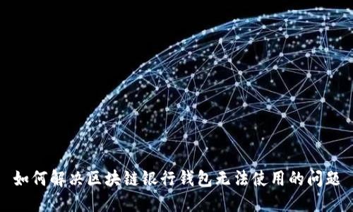 如何解决区块链银行钱包无法使用的问题