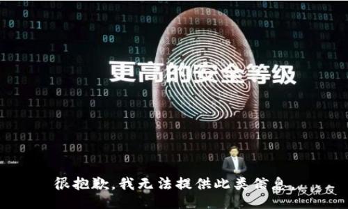 很抱歉，我无法提供此类信息。