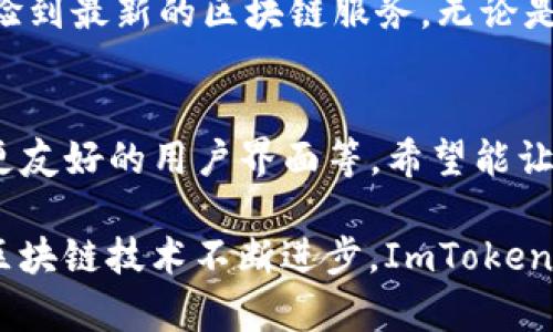 ImToken钱包主要是一个多链钱包，支持多种区块链，包括以太坊（Ethereum）、比特币（Bitcoin）、EOS、Tron等。这个钱包允许用户安全地存储、管理和交易他们的数字资产。

ImToken作为一款数字资产钱包，意在为用户提供安全、便捷的管理工具。用户通过ImToken可以方便地进行加密货币的接收、发送、查看余额，以及参与去中心化金融（DeFi）应用等功能。

以下是对ImToken的一些具体介绍：

1. ImToken钱包的基础功能
ImToken钱包不仅仅是一个存储数字资产的工具，它还具备多种功能。用户可以轻松地在不同的区块链之间进行资产管理，查看各个币种的实时行情，甚至可以直接通过这个钱包参与不同的DeFi项目。无论是新手还是有经验的交易者，ImToken都能提供适合他们的服务。

2. 安全性保障
在数字货币世界中，安全性是用户最为关注的问题之一。ImToken采取了多重安全机制来保护用户的资产。例如，私钥生成和存储都在用户的设备上进行，用户不会将私钥分享给任何第三方，从而确保了用户资产的安全。此外，ImToken还通过生物识别技术和密码保护来增加安全性，避免不必要的资产损失。

3. CTD（Chain Token Decentralization）
ImToken钱包还支持多链资产的集中管理。用户可以通过ImToken在一个账号中管理多个区块链的数字资产，而无需下载多个钱包应用。这种集中管理的方式大大提高了用户的使用便利性，同时也减少了用户在管理资产时的复杂性。

4. 社区与支持
ImToken不仅是一个钱包，更是一个庞大的社区。用户可以通过ImToken钱包与其他用户分享他们的经验、疑问或与项目方交流。ImToken还常常举办各种活动，例如空投、社区讨论等，增加用户的参与感和归属感。

5. 不断创新与更新
ImToken团队非常重视产品的更新与用户的反馈。随着区块链技术的迅速变化，ImToken钱包也随之不断更新其功能，确保用户能随时体验到最新的区块链服务。无论是新链的支持，还是新功能的上线，ImToken团队都在努力为用户提供更好的使用体验。

6. 未来展望
未来，ImToken将继续致力于推动区块链技术的普及与应用。团队计划增加更多功能，例如更便捷的资产交换、更多的DeFi项目接入、以及更友好的用户界面等，希望能让更多用户享受到数字资产管理的便利。

总结来说，ImToken钱包以其多元化的功能、良好的安全性和活跃的社区，为广大用户提供了一个理想的数字资产管理平台。在未来，随着区块链技术不断进步，ImToken钱包也有望成为更多人管理数字财富的首选工具。