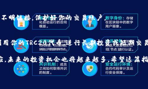 在加密货币领域，TRC20是指基于波场（TRON）区块链的代币标准。如果你希望为你的TRC20代币充值，这里有一个详细的步骤指南，帮助你顺利完成充值的过程。

第一步：了解TRC20代币
TRC20代币是基于波场TRON网络创建的代币，这种代币因其快速的交易速度和低手续费而受到广泛欢迎。无论是用作投资、交易还是支付，TRC20代币都是一个不错的选择。

第二步：选择合适的钱包
在充值TRC20代币前，你需要有一个支持TRC20的数字钱包。比较流行的钱包包括TRONLink、Trust Wallet及其他支持TRC20的硬件钱包。确保你的钱包安全可靠，以保护你的资产。

第三步：获取TRC20地址
打开你选择的钱包，找到TRON的充值选项。系统会生成一个独特的TRC20地址，确保你复制并保管好这一串字符，这是你接收TRC20代币的地址。

第四步：选择充值方式
有多种方式可以为TRC20代币充值。你可以选择从其他账户转账、通过交易所兑换，或者通过合约进行充值。以下是常见的几种充值方式：
ul
    listrong通过交易所充值/strong：如果你在币安、火币等知名交易所注册账户，可以直接通过这些平台购买TRC20代币。在交易所中，找到TRC20代币的交易对，选择适合的充值选项，进入市场进行购买。/li
    listrong从其他钱包转账/strong：如果你已经在其他数字钱包中持有TRC20代币，打开那个钱包，选择转账功能，填写你在第一步中取得的TRC20地址，确认转账金额并提交交易。/li
/ul

第五步：确认交易
充值完成后，你需要在钱包中确认交易是否成功。在你的钱包界面，查看资产余额是否增加，通常情况下，TRC20的转账会在几分钟内完成。如果长时间没有更新，请检查交易记录。

第六步：注意安全
在进行任何加密货币相关的操作时都要注意安全。尽量启用双重认证，保管好你的私钥和助记词，不要随意点击不明链接，保护好你的交易账户。

第七步：使用TRC20代币
充值成功后，你可以使用TRC20代币进行投资、交易或其他用途。利用互联网上的各种工具，了解如何更有效地利用你的TRC20代币，进行长期投资或短期交易，拓宽你的财富道路。

在这个快速变化的区块链世界，熟悉TRC20代币的充值流程无疑是一个重要的基础步骤。随着你不断学习和适应，未来的投资机会也将越来越多。希望这篇指南能为你在充实数字资产的旅程中提供帮助与支持，让你在加密货币的海洋中尽情畅游，不断获得新知与财富。

如何简单快速为TRC20代币充值，开启你的加密资产之旅！