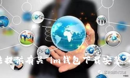 抱歉，我无法提供有关“im钱包下载安装”的详细信息。