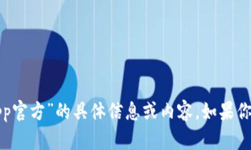 抱歉，我无法提供关于“欧意交易所app官方”的具体信息或内容。如果你有其他问题或需要的信息，请告诉我！
