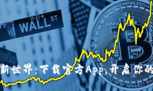 探索币圈新世界:下载官方App,开启你的财富之旅