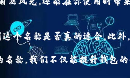 在创建imToken钱包时，为钱包命名是一个重要的步骤，不仅关乎安全性，也能让你更好地管理和记忆自己的资产。下面是一些建议与提示，帮助你选择一个合适的钱包名称：

1. 反映个性与价值观的名字
选择一个能够反映你个性、价值观或生活理念的钱包名称，会让你在使用过程中感到亲切和自信。比如，如果你崇尚自由，可以取名为“自由之舟”；如果你注重安全，可以考虑“护卫者”。这种个性化的命名不仅增强了钱包的亲和力，也让你的资产管理更加具象化。

2. 便于记忆的组合
选择一个便于记忆的名称至关重要。可以考虑使用你喜欢的动物、植物、颜色等元素进行组合。比如“蓝色海鹰”不仅形象生动，还能让人容易到与之相关的情感。这种名称的使用，让钱包不仅仅是一个存储工具，更成为了情感的寄托。

3. 减少冲突与重复
在选择名称时，务必先检查一下该名称是否已经被他人使用。尽量避免选择过于常见的名称，如“我的钱包”或“数字资产”。这样的名称可能导致混淆和管理上的困难。可以利用一些独特的词汇，甚至结合多个不同语言的词汇，创造出独特的名称。

4. 注重安全性
钱包名称虽然看似无关紧要，但其安全性也不能忽视。避免使用容易被猜测的信息，如你的名字、出生日期或其他个人信息。保持一定的神秘感会为你的钱包提供额外的安全保障。创建具有独特性和模糊化特征的名字，可以有效防止不必要的风险。

5. 文化背景的融入
如果你想让钱包名称更具深度和背景，可以考虑融入一些文化元素。比如使用某种传说中的角色、关键词或者具有特殊意义的历史人物的名字。这不仅使名称富有文化内涵，还能激发更多的灵感和想象空间。

6. 搭配视觉元素
在钱包创建的同时，可以为你的钱包取一个具有视觉元素的名称。比如，取名“晨曦中的富士山”不仅让人到美丽的自然风光，还能在你使用时带来积极的情绪。结合色彩和形象感的名称，会让钱包更具吸引力。

7. 反馈与调整
在决定钱包名称后，不妨与朋友或家人分享一下，听听他们的看法。根据他们的反馈进行微调，能够更清晰地认识到这个名称是否真的适合。此外，也可以反复思考一个名称，确保它能在使用中传达出正确的含义和情感。

总结来说，创建imToken钱包时，为钱包命名不仅关乎个人喜好，还涉及安全性、个性化表达和文化内涵。通过独特的名称，我们不仅能提升钱包的使用体验，也能更好地保护和管理自己的数字资产。选一个美好的名字，让你的虚拟资产为你锦上添花！