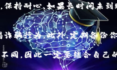 目前，我无法提供具体的操作步骤或最新信息，但可以给你一些关于数字货币钱包和提现的一般性建议。

如果你在使用imToken钱包并想进行提现，通常你需要遵循以下步骤：

### 步骤一：确认钱包余额
在计划提现之前，首先登录到你的imToken钱包，检查钱包中是否有足够的余额。确保你想要提现的数字货币已经到账，并且已经确认了交易。

### 步骤二：选择提现方式
imToken钱包支持多种提现方式，包括转账到银行账户或其他加密货币交易所。在这个过程中，你需要选择合适的方式。比如，如果你要将资金转到交易所，确保该交易所支持你钱包中的数字货币种类。

### 步骤三：输入提现信息
输入你的提现地址，例如你选择的交易所的充值地址。在这个过程中，请仔细检查你输入的信息，确保没有错误，因为这可能导致资金的损失。

### 步骤四：确认提现
在确认提现之前，仔细检查所有信息，确保地址、数量等信息准确无误。一旦确认，就可以提交提现请求。但是，请注意，一些交易所可能需要你进行额外的身份验证，以便处理提现请求。

### 步骤五：等待处理
提现请求提交后，通常需要一些时间进行处理。这可能取决于网络拥堵程度以及你选择的提现方式。你可以在钱包中查看提现状态。

### 步骤六：检查提现到账情况
一旦提现完成，检查你的银行账户或交易所账户，以确保资金已成功到达。在这个阶段，保持耐心。如果长时间未到账，可以联系相应的客服进行查询。

### 安全提示
在进行任何数字货币交易时，请务必确保安全。使用强密码、开启双重认证，并时刻警惕诈骗行为。此外，定期备份你的钱包信息，以防丢失。

这些步骤能帮助你顺利完成imToken钱包的提现操作，当然每个用户的情况可能略有不同，因此一定要结合自己的实际情况进行操作。希望你在使用imToken钱包时能体验顺畅，确保交易安全。