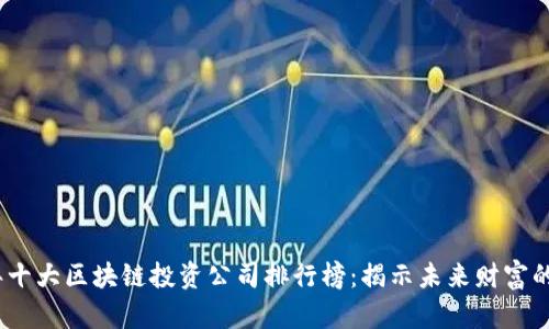 2023年十大区块链投资公司排行榜：揭示未来财富的新机会
