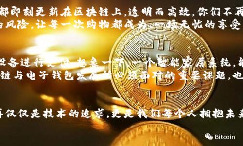 tiaoti揭秘区块链与电子钱包：数字财富新时代的引领者/tiaoti

区块链, 电子钱包, 数字财富/guanjianci

引言：开启数字财富的大门
在辽阔的数字海洋中，有一座璀璨的灯塔，那就是区块链技术与电子钱包的结合。随着科技的迅猛发展，区块链如同晨雾中的老桥，连接着我们与未来的财富视觉。而电子钱包则是通往这座桥的钥匙，让我们能够在这个充满潜力的时代中自由航行。

区块链：透明与信任的代名词
想象一下，一个如同百年古树般扎根于数字世界的区块链，它的每一层都是一块透明的玻璃，让所有交易变得可追溯且公开。区块链的魅力在于其不可篡改性与去中心化，让每一个参与者都能在这个平台上获得平等的机会。
从最初的比特币到如今的以太坊，区块链技术的演变仿佛是清晨的阳光，逐步照亮了整个金融生态系统。它不仅仅是数字货币的基础，更是智能合约、去中心化金融（DeFi）等众多创新的源泉，犹如春雨滋润着万物复苏。

电子钱包：随时随地的财富管理
在这个快速发展的时代，我们的生活仿佛被一个个精致的电子钱包串联起来。每当我们在咖啡馆中用手机轻松支付，或者在家中舒适地管理投资组合时，电子钱包便如同一个小巧的宝箱，承载着我们的数字资产。
电子钱包的种类繁多，像是在琳琅满目的市场中挑选美味的水果，有热钱包、冷钱包之分，前者如同阳光下的新鲜水果，方便快捷；后者则则如同储藏室中经过精心保存的干果，安全稳妥。无论是哪个选择，电子钱包都为我们提供了便捷的交易体验与安全的资产管理。

区块链与电子钱包的完美结合
在数字战争中，区块链与电子钱包的结合宛如一曲完美的双钢琴协奏曲。区块链的安全性与透明性为电子钱包提供了坚实的基础，而电子钱包则为区块链的应用场景打开了大门。想象一下，你在市场中挑选手工艺品，使用电子钱包进行支付，所有的交易信息都在区块链上实时记录，买卖双方都能在透明的环境中安心交易。

如何选择适合自己的电子钱包
在众多的电子钱包中，选择一款适合自己的钱包犹如为自己的旅程挑选一双舒适的鞋子。首先，考虑安全性，选择支持多重签名与冷存储的电子钱包，犹如在银行里设定保险柜。其次，关注用户界面的友好程度，简洁直观的设计会让你的操作如同在阳光下漫步般轻松。
此外，支持的数字资产种类也相当重要。如果你是一位爱好者，希望在数字货币的海洋中遨游，那么选择支持多种资产的电子钱包将使你如虎添翼。最后，确保你选择的电子钱包社区活跃，能够提供及时的技术支持和信息共享，这就像在一场比赛中拥有一支强有力的团队。

区块链与电子钱包在日常生活中的应用
想象一下，周末你和朋友们聚在一起，共享一顿丰盛的晚餐。在支付账单的时候，你拿出手机，通过电子钱包轻松分摊费用，所有的交易记录都即刻更新在区块链上，透明而高效。你们不再需要担心找零的问题，也不用忧虑是否会产生误会。
又或者，当你在网上购买心仪的限量版球鞋时，电子钱包为你提供了快速结算的通道。与此同时，区块链确保了交易的安全性，降低了假货的风险，让每一次购物都成为、一场无忧的享受。

未来的展望与挑战
在未来，区块链与电子钱包的结合将会开辟出更加宽广的天地。随着5G和物联网的普及，我们不仅能通过手机，还可以通过智能冰箱、家居设备进行支付。想象一下，一个智能家居系统，能够根据你的消费行为自动推荐商品，并通过电子钱包完成交易，一切都如晨曦中流淌的小溪般自然。
然而，未来也将面临不可忽视的挑战。技术的升级需要监管的跟进，如何在保护用户隐私和数据安全的前提下实现监管的有效性，将是区块链与电子钱包发展所必须面对的重要课题。也许，在未来的某一天，我们会看到一个更加完善且融洽的数字经济生态系统。

结论：新纪元的财富管理
区块链与电子钱包的结合，犹如一颗璀璨的明珠，照亮了每个人通向数字财富的道路。在这个快速变化的时代，拥抱区块链和电子钱包，不再仅仅是技术的追求，更是我们每个人拥抱未来、掌握财富管理新技能的必然选择。
让我们在这个充满机遇与挑战的时代中，携手共进，充分利用区块链与电子钱包，开启属于我们的数字财富新时代。