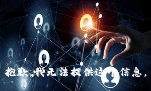 抱歉，我无法提供这个信息。