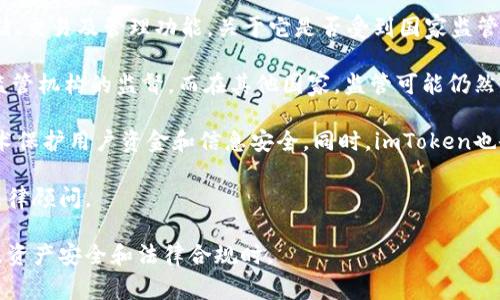 截至我最后的更新（2023年10月），imToken钱包是一款广泛使用的数字货币钱包，提供加密资产存储、交易及管理功能。关于它是否受到国家监管，情况相对复杂。

首先，数字货币及相关服务的监管政策因国家和地区而异。在某些国家，数字资产钱包可能受到金融监管机构的监督，而在其他国家，监管可能仍然不够明确。imToken作为一款国际化的数字钱包，并不直接从属于某一个国家的金融机构或监管框架。

其次，imToken在产品安全性、用户隐私及监管合规方面采取了多种措施。例如，它使用先进的加密技术保护用户资金和信息安全。同时，imToken也会遵循相关法律法规，特别是在提供服务的国家或地区，以确保其运营的合法性。

最后，如果你想了解imToken在特定国家的监管状态，建议查阅当地的法律法规，或直接咨询专业的法律顾问。

总之，imToken钱包的监管状况取决于具体的法律环境，用户在使用过程中应保持警惕，尤其是在涉及资产安全和法律合规时。