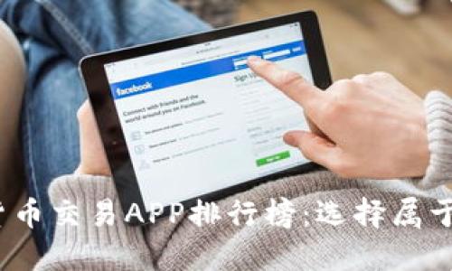 2023年数字货币交易APP排行榜:选择属于你的投资伙伴