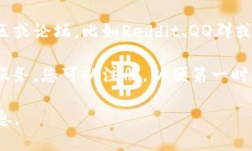 要查看欧意交易所的公告，您可以通过以下几种方式获得最新信息：

1. **官方网站**：欧意交易所的官方网站是获取公告和重要信息的最可靠来源。您可以访问其官网，通常在首页或“公告”页面上会发布最新的公告。

2. **社交媒体**：许多交易所会在其官方社交媒体账号上发布公告，例如推特、微博或Telegram。关注这些账号可以及时获得最新动态。

3. **新闻媒体**：一些加密货币新闻网站会报道交易所的重大公告和变更，您可以通过关注这些网站获取信息。

4. **社区论坛和群组**：加入与欧意交易所相关的在线社区或论坛，比如Reddit、QQ群或Telegram群组，常常有用户分享的最新公告和讨论。

5. **电子邮件订阅**：如果欧意交易所提供电子邮件订阅服务，您可以注册，以便第一时间收到他们的公告和新闻更新。

确保在查看公告时，关注信息的来源，以避免误导和虚假信息。