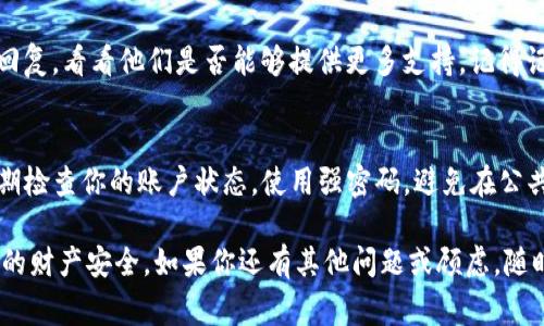 如果你的IM钱包被盗，立即采取行动是非常重要的。下面是一些步骤和建议，帮助你更有效地报警和处理这个问题。

第一步：确定损失情况
在报警之前，首先需要仔细检查你的IM钱包，确认被盗的具体情况。记录下被盗的金额、时间、交易历史，以及任何可能的可疑活动。这些信息将对后续的报警和调查非常重要。

第二步：收集证据
在报警前，确保你收集了相关证据，包括：
ul
    li交易记录截图/li
    li相关电子邮件或短信/li
    li你的账户信息/li
/ul
如果可能，找出涉嫌盗窃的账户地址或任何与此相关的信息。这些证据将有助于警方或平台快速处理案件。

第三步：联系IM钱包客服
在报警之前，建议先联系IM钱包的客服团队，告知他们你的钱包被盗的情况。他们可能会提供一些即时的建议或帮助，比如冻结你的账户，以阻止进一步损失。

第四步：报警
如果钱财损失严重，或者涉及到诈骗犯罪，应该立即拨打当地的报警电话（如中国的110）报警。向警方提供所收集到的所有信息，包括：
ul
    li你的个人身份信息/li
    liIM钱包的账户信息/li
    li被盗的时间和金额/li
    li任何可追踪的交易记录/li
/ul
在接警时，请保持冷静，详细叙述事件经过，让警方能够充分理解情况，以便他们能够更高效地处理案件。

第五步：保护个人信息
报警同时，确保你加强个人信息的保护，例如：
ul
    li更改IM钱包的登陆密码和其他涉及账户安全的密码/li
    li启用双重身份验证功能，增加账户的安全性/li
/ul

第六步：后续跟进
报警后，定期与警方保持联系，了解案件的进展。同时，关注IM钱包的客服回复，看看他们是否能够提供更多支持。记得记录任何与案件相关的文件和通信记录，以便将来可能需要的追踪或索赔。

结语：提升警觉与安全意识
被盗事件提醒我们在数字时代保护个人财务信息的重要性。未来，确保定期检查你的账户状态，使用强密码，避免在公共网络下进行敏感操作。这些做法能够降低你再次遭遇类似情况的风险。

希望这些步骤能帮助你在IM钱包被盗后，及时有效地处理问题，保护自己的财产安全。如果你还有其他问题或顾虑，随时可以寻求专业的法律建议或网络安全咨询。