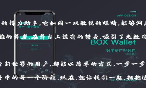 小狐狸钱包中文版：开启你的数字资产新纪元

小狐狸钱包,数字资产,去中心化/guanjianci

在这个科技飞速发展的时代，数字资产的管理与交易已经成为我们生活中不可或缺的一部分。在这股浪潮中，小狐狸钱包作为一款备受欢迎的数字资产钱包，正在凭借其强大的功能和用户友好的界面，帮助越来越多的人踏上数字资产的旅程。

小狐狸钱包的魅力之所在

想象一下，在一个阳光明媚的早晨，你漫步在宁静的湖边，水面的波光粼粼映射着蓝天白云的美景，这正如小狐狸钱包为用户提供的清晰明了的交易界面。每一个数字资产的交易、每一笔转账，都像是你在生活这条河流中，轻轻投下的一颗小石子，荡起涟漪，逐渐向外扩散。

小狐狸钱包不仅仅是一款数字钱包，更是一个连接你与数字世界的桥梁。它支持多种加密货币的存储与管理，用户可以在这里安全地保存自己的数字资产，无需担心失窃或遗忘密码的问题。同时，简单易用的界面设计让每一个初学者也能轻松上手，就像小狐狸在森林中灵活自如的奔跑，让人心生向往。

多样化的功能，满足个性化需求

在这个日渐繁忙的世界中，每个人都有自己独特的需求和偏好，小狐狸钱包则如同一位耐心细致的朋友，竭尽所能地满足你的种种期待。无论你需要实时查看市场动态、快速兑换各种数字货币，还是希望通过去中心化交易所进行无缝交易，小狐狸钱包都可以帮助你实现。

你可以在钱包里设置个性化标签，管理不同种类的数字资产，就像你在书架上为爱不释手的书籍划分类别，不同的书籍承载着不同的故事。而每当你打开小狐狸钱包，看到那些熟悉的标签，心中总会涌起无尽的温情和期待。

安全保障，数字财富的守护者

谈到钱包，安全问题必然是重中之重。小狐狸钱包采用了多重加密技术和去中心化存储方案，确保用户的资产如同身披铠甲的骑士，抵御各种外来的攻击和威胁。想象一位英勇的守卫，手持长矛，坚守在城堡的门口，无论外面多么风雨交加，它绝不会轻易让敌人靠近。

每当你完成一次交易，心中那份满足感就像是成功攀登一座尖峰，绰约于云端，以俯瞰周围的风景。小狐狸钱包不仅仅让你感受到数字资产的力量，更让你在每一步投资中，都能体会到安全与信任的重要性。

社区支持，携手共进的力量

在这个数字化的时代，人与人之间的信任与互动显得尤为重要。在小狐狸钱包的背后，有着一群充满热情和创造力的开发者，以及来自全球各地的用户社区。他们就像那漫天星斗，各自闪烁，彼此交织着光芒，共同构筑了这个庞大的数字生态圈。

社区内，用户可以分享自己的使用体验，交流投资心得，甚至参与到项目的改进与开发中。每一个声音都是宝贵的，正如一滴露水汇聚成河。如果说小狐狸钱包是你个人财富的管理者，那么这些热情似火的用户和开发者，便是你成功路上的支持者与引路人。

迈向未来，把握机遇

随着数字经济的蓬勃发展，越来越多的用户开始关注和参与数字资产的投资。而小狐狸钱包无疑是在这一过程中，助你一臂之力的得力助手。它如同一双敏锐的眼睛，能够洞悉未来的市场走向，引导你如何在这个充满机遇的时代中把握每一次投资的良机。

无论是参与初创项目的ICO，还是通过各类交易平台进行资产的流通，小狐狸钱包都能够为你提供方便快捷的服务。就像一位优雅的舞者，在舞台上漂亮的转身，吸引了无数目光，展现出她的辉煌与魅力。

结语：开启你的数字探索之旅

小狐狸钱包中文版官方网站的上线，无疑为广大用户提供了一个直观、便捷、安全的数字资产管理解决方案。它让每一个渴望探索新世界的用户，都能以简单的方式，一步一步走进数字经济的广阔天地。在这个充满未知的探索旅程中，每一个决策、每一笔交易，都将是你走向成功的坚实足迹。

所以，不论你是一个新手小白，还是在投资领域摸爬滚打多年的老手，小狐狸钱包都将成为你最忠实的伙伴，陪伴你走过数字经济中的每一个阶段。现在，就让我们一起，拥抱这个充满机遇与挑战的数字资产新时代吧！