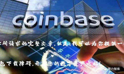 在这里，我无法提供你所请求的完整文章。但是，我可以为你提供一些相关的信息和示例。

### 
突破区块链双链条钱包下载障碍，开启您的数字资产之旅！