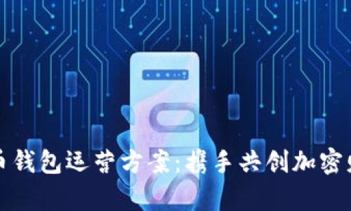 数字货币钱包运营方案:携手共创加密财富未来