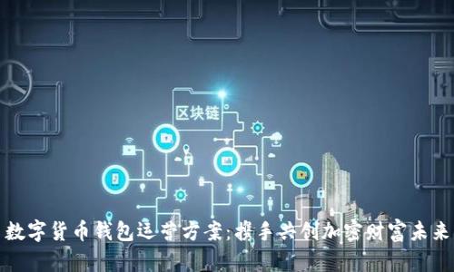 数字货币钱包运营方案:携手共创加密财富未来