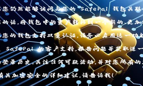 抱歉，您遇到了这样的问题。关于钱包被盗的事情，建议您立即采取以下措施：

1. **立即更改密码**：如果您仍然能够访问与您的 SafePal 钱包关联的账户，立即更改您的密码。
   
2. **转移资产**：如果可能的话，将钱包中的资产转移到一个新的、更加安全的钱包中。

3. **启用双重认证**：如果您的钱包支持双重认证，请务必启用这一功能，以增加安全性。

4. **联系支持团队**：联系 SafePal 的客户支持，报告问题并获取进一步的帮助。

5. **提高警惕**：检查您的登录历史，关注任何可疑活动，并对您所有的加密货币账户保持警惕。

如果您还需要更多信息或有关加密安全的详细建议，请告诉我！