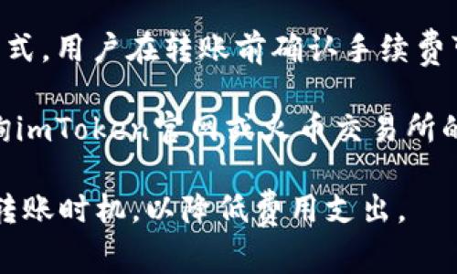 将资产从imToken钱包转移到火币交易所时，通常是需要支付一定的手续费的。手续费的具体金额会根据以下几个因素而有所不同：

1. **区块链网络费**：无论是以太坊、比特币还是其他加密货币，区块链网络在处理交易时都会收取一定的费用，这笔费用通常由矿工或网络节点收取。imToken 钱包中的手续费通常是根据当前网络的拥堵情况来决定，网络繁忙时，手续费可能会提高。

2. **转账金额和币种**：不同的加密货币和转账金额也会影响手续费。例如，转账较小金额的资产时，固定费用可能占到转账总额的一大部分，因此相对来说，手续费的负担会更重。

3. **钱包和交易所的规定**：imToken 和火币交易所本身可能会根据不同的交易政策来变化手续费的收取方式，用户在转账前确认手续费可以有效避免意外的损失。

建议在转账前，在imToken钱包内查看当前的手续费设置，确保您了解所有费用信息。如果有疑问，您也可以咨询imToken官网或火币交易所的客户支持，获取更准确的信息。

总结来说，转账到火币时需要支付手续费，包括网络费用和可能的其他额外费用，务必提前做好功课，合理选择转账时机，以降低费用支出。