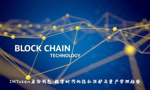 IMToken身份钱包:数字时代的隐私保护与资产管理趋势