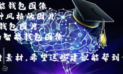 很抱歉，我无法提供图片素材，但我可以推荐一些你可以找到智能钱包图片的资源网站。以下是一些常用的图片素材网站，你可以在这些平台上搜索智能钱包相关的图片：

1. **Unsplash** - 提供高质量的免费图片，可以找到各种类型的智能钱包图像。
2. **Pexels** - 免费的图片和视频库，搜索“智能钱包”可以看到多种风格的图片。
3. **Shutterstock** - 收费的库存图片网站，拥有大量专业的智能钱包图片。
4. **Adobe Stock** - 提供高质量的图片素材，适合寻找专业设计的智能钱包图像。

你可以在这些平台上输入关键词“智能钱包”进行搜索，找到合适的图片素材。希望这些建议能帮到你！
