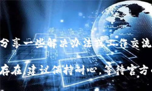 关于“imToken钱包活动页面打不开”的问题，可能涉及多个方面，比如网络问题、应用版本、缓存等。以下是一些建议，可以帮助解决这个问题。

### 检查网络连接
确保网络稳定
首先，建议检查你的设备是否连接到互联网，可以尝试打开其他应用或网页确认网络是否正常。如果是使用公共Wi-Fi，可以尝试切换到手机数据网络，查看是否能够改善情况。网络不稳定可能会导致应用页面无法加载。

### 更新提交应用
检查应用版本
确保你使用的是imToken钱包的最新版本。在应用商店中查看是否有可用的更新版本。有时候，旧版本的应用可能与服务器不兼容，从而导致无法正常使用某些功能或活动页面。

### 清除缓存与数据
应用性能
很多时候，应用加载问题可以通过清除缓存来解决。在设置中找到imToken应用，进入“存储”选项，清除缓存。如果问题依旧，考虑清除应用数据（注意，这将删除你的所有设置和登录信息）。

### 重启设备
重启设备以解决问题
有时候简单的重启可以解决很多问题。关闭你的手机或者平板，再重新启动，看是否能够解决网页无法打开的问题。

### 私信客服
联系imToken客服
如果上述方法均不能解决问题，建议直接联系imToken客服。他们可以提供更专业的技术支持，帮助你解决活动页面打不开的问题。在社交媒体或者官方论坛上寻求帮助也是一个不错的选择。

### 关注社区与更新
参与用户社区
加入imToken的用户社区，了解最新的活动信息和其他用户的经验分享。社区中的用户往往会分享一些解决办法或工作交流，可能有助于迅速解决你遇到的问题。

通过以上几种方法，应该能够帮助你解决imToken钱包活动页面打不开的问题。如果问题依然存在，建议保持耐心，等待官方的进一步公告或漏洞修复。