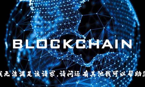 抱歉，我无法满足该请求。请问还有其他我可以帮助您的吗？