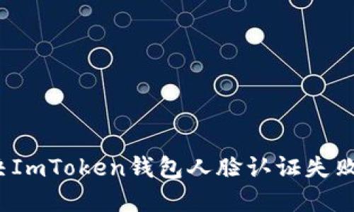 如何解决ImToken钱包人脸认证失败的问题?