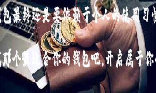 虚拟币钱包软件排行榜：你必须了解的十大优秀选择

虚拟币, 钱包软件, 排行榜/guanjianci

引言：数字资产时代的必备工具
在这个数字货币如雨后春笋般涌现的时代，虚拟币钱包成为了每个人投资和管理数字资产的必需工具。没有一款优秀的钱包软件，犹如在暴风雪中失去方向的航海者，迷失在虚拟财富的海洋之中。那么，哪些钱包软件最值得信赖、最具安全性与便捷性呢？下面我们将为你推荐十大虚拟币钱包软件，它们宛如黑暗中的明灯，为你的财富导航。

1. Coinbase钱包：简单易用的用户体验
在数字货币的世界里，Coinbase钱包可谓是初学者的不二选择。它恰似一条宁静的溪流，为用户提供了顺畅的资金存取体验。用户只需下载应用程序，通过简单的注册过程即可开始管理自己的资产。它支持多种币种，加上完善的安全保障措施，如双重认证，确保你的数字资产如同被牢笼锁紧的珍珠，难以被侵犯。

2. Binance钱包：全面支持多币种
若把币圈比作一片广袤无垠的海洋，Binance钱包就是那艘坚固的导航船，它为你的数字资产提供了强大的支持与保障。这个钱包除了支持主流货币，还允许用户存储和交易各种小众币种，开拓了投资者的视野。同时，Binance的强大生态系统也让用户在交易、学习甚至社交中感受到了无缝的体验。

3. Trust Wallet：去中心化的安全选择
在这个追求隐私的时代，Trust Wallet如同深邃的夜空，给予用户无限的自由与安全。作为以太坊社区支持的钱包，Trust Wallet支持多链操作，让用户能够在多个区块链间自如穿行。其去中心化的特性能确保用户掌控自己的私钥，给人一种“温暖的怀抱”，免去被中心化机构控制的恐惧。

4. Exodus钱包：美观与功能兼备的选择
就像一幅精美的油画，Exodus钱包在视觉体验上吸引了无数用户。它不仅界面友好，且功能齐全，支持多种货币存储与交易。Exodus的内置兑换功能宛如一个成熟的掌握者，让用户在闪烁的数字世界中轻松转换资产。此外，用户更可以随时监控自己的投资组合，直观了解市场动态。

5. Ledger Nano S：硬件钱包的安全堡垒
当谈到虚拟币的安全防护时，Ledger Nano S像是一座无懈可击的堡垒，给用户最为坚固的保护。作为硬件钱包，它将私钥存储在设备内部，远离网络风险，犹如将黄金埋藏于深山老林，安全无忧。尽管其操作相对复杂，但对于安全性有高度要求的用户而言，它无疑是一把值得信赖的金钥匙。

6. BlockFi钱包：借贷与储蓄的完美结合
在资本活跃的数字经济中，BlockFi钱包不仅仅是一个存储空间，更像是一个智慧理财顾问，它提供了借贷和利息产生的功能。用户可以通过简单的操作在钱包中存入资产，随时享受利息收益。这种双重功能宛如拥有了一个高效的金库，帮助用户在投资之余，为财富增值提供了多样可能。

7. Trezor：安全性与创新的先锋
Trezor作为硬件钱包中的佼佼者，无疑是数字资产安全性革命的先锋。除了其高安全性，Trezor还提供了丰富的功能，例如多币种支持和直观的用户界面，让用户在操作过程中宛如在一片沐浴着晨阳的田野中自由奔跑。购买Trezor，犹如选择了一辆性能卓越的跑车，让财富管理变得轻松与畅快。

8. Mycelium钱包：适合专业投资者
如果你是一位资深的投资者，Mycelium钱包无疑如同一把锋利的宝剑，帮助你在市场的暗流中精准切入。这个钱包专注于比特币，特别适用于那些认真对待安全与隐私的用户。它的众多功能，如隐私保护、机密交易，让每一次操作都如同在秘密通道中穿行，极大地保障了个人资产的安全。

9. Atomic Wallet：全方位的去中心化解决方案
Atomic Wallet像是一位能干的家庭管家，提供资产管理的一站式解决方案。它支持超过500种币种，并允许用户轻松交易、兑换。没有需要注册的账号或KYC，确保了用户的隐私安全。每当你在这个钱包中进行交易，便如同在亲密的友人之间自由交流，无需担忧外界的窃听。

10. Zengo：面向普通用户的安全选择
Zengo如同一位耐心的老师，用的方式帮助用户走出虚拟货币的迷雾。它使用生物识别技术和加密的密钥管理系统，确保用户在安全的同时，享受到便捷的操作体验。无论你是新手还是高手，Zengo都能让你在数字货币的旅程中如同在平静的水面上一帆风顺。

总结：选择适合自己的钱包软件
每一款虚拟币钱包软件都有其独特的风景，无论是简单易用的Coinbase，还是安全堡垒般的Ledger Nano S，都能满足不同用户的需求。但选择哪个钱包最终还是要依赖于个人的使用习惯、投资风格和安全要求。透过光影交错的虚拟世界掠影，让我们在数字资产的旅途上，更加智慧与勇敢。

在这个虚拟货币日益普及的场景中，了解并使用合适的钱包软件将为你的财富保驾护航。让每一次投资，如同在温暖阳光下畅快呼吸，轻松又自在。寻找那个最适合你的钱包吧，开启属于你的数字财富新篇章！