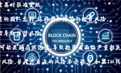 IM钱包提示“风险代币”是指在该钱包中，用户尝试交易或存储的某些代币被认为存在较高的风险。这通常意味着这些代币可能具有以下特征：

1. **市场波动性高**：这些代币的价格可能会大幅波动，因此相对稳定的投资回报预期较低。

2. **流通性差**：某些代币可能无法在各种交易所中轻易买卖，导致在需要时很难变现。

3. **项目不明朗**：有些代币的背后项目可能缺乏透明度，或者没有可靠的团队支持，这将增加潜在的投资风险。

4. **合规性问题**：部分代币可能未遵循所有适用的法律和规定，这可能导致法律风险。

5. **诈骗或虚假项目**：在加密货币领域，新的项目层出不穷，其中一些可能是骗局或泡沫，导致投资者面临严重损失。

在交易或投资任何代币之前，用户都应该进行充分的调研，理解所涉及的风险，并考虑自身的风险承受能力。如果IM钱包识别出的代币标记为“风险代币”，这通常是一个需要谨慎对待的信号。